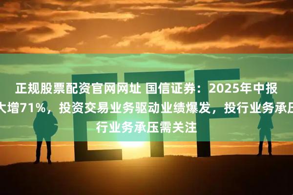 正规股票配资官网网址 国信证券：2025年中报净利润大增71%，投资交易业务驱动业绩爆发，投行业务承压需关注