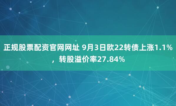 正规股票配资官网网址 9月3日欧22转债上涨1.1%，转股溢价率27.84%