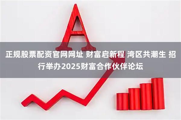 正规股票配资官网网址 财富启新程 湾区共潮生 招行举办2025财富合作伙伴论坛