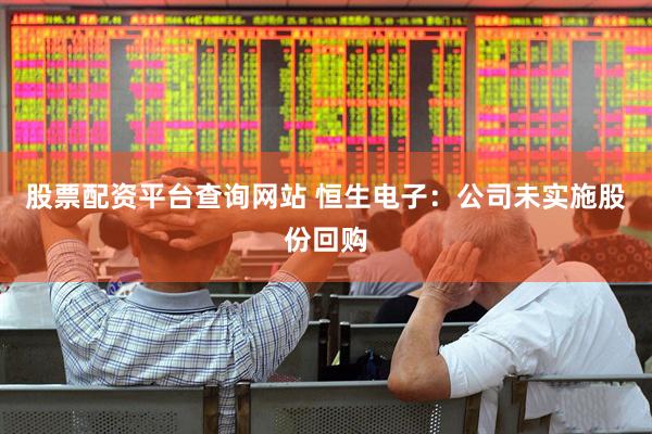 股票配资平台查询网站 恒生电子：公司未实施股份回购