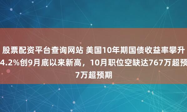 股票配资平台查询网站 美国10年期国债收益率攀升至4.2%创9月底以来新高，10月职位空缺达767万超预期
