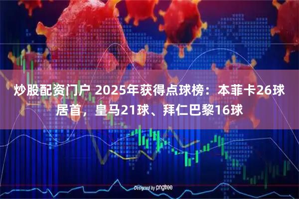炒股配资门户 2025年获得点球榜：本菲卡26球居首，皇马21球、拜仁巴黎16球