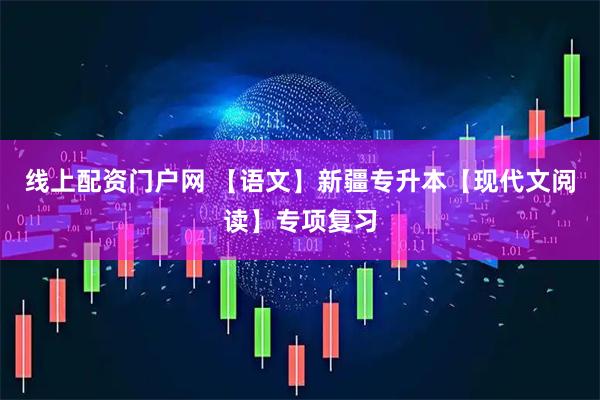 线上配资门户网 【语文】新疆专升本【现代文阅读】专项复习