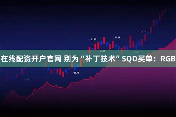在线配资开户官网 别为“补丁技术”SQD买单：RGB