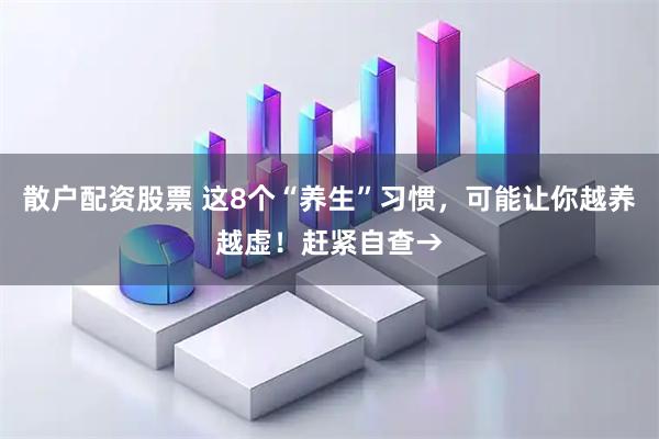 散户配资股票 这8个“养生”习惯,可能让你越养越虚!赶紧自查→