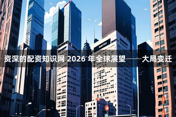资深的配资知识网 2026 年全球展望──大局变迁
