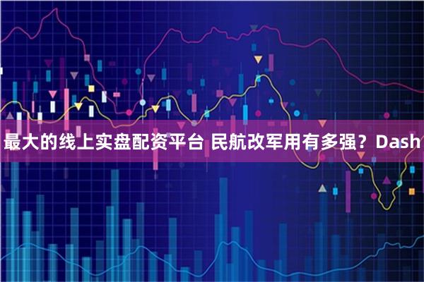 最大的线上实盘配资平台 民航改军用有多强？Dash