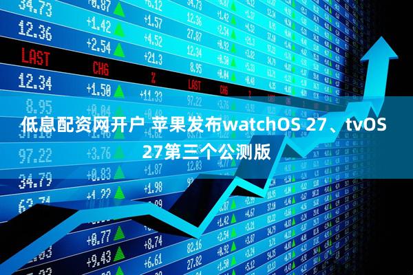 低息配资网开户 苹果发布watchOS 27、tvOS 27第三个公测版